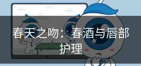 春天之吻：春酒与唇部护理(酒 春天)